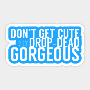 Don't Get Cute, Get Drop-Dead Gorgeous Sticker